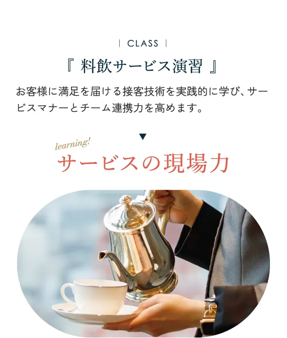 料飲サービス演習 お客様に満足を届ける接客技術を実践的に学び、 サービスマナーとチーム連携力を高めます。サービスの現場力