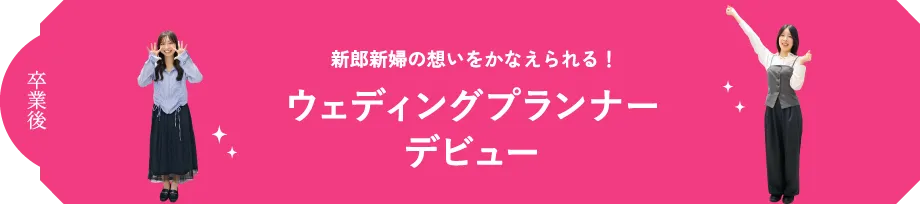 卒業後 新郎新婦の想いをかなえられる！ウェディングプランナーデビュー