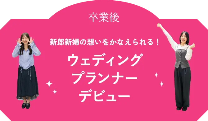 卒業後 新郎新婦の想いをかなえられる！ウェディングプランナーデビュー