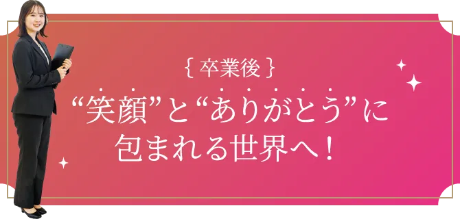 卒業後 笑顔とありがとうに包まれる世界へ！