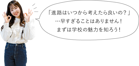 「進路はいつから考えたら良いの？」…早すぎることはありません！まずは学校の魅力を知ろう！