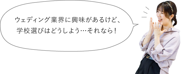 ウェディング・ホテル業界に興味があるけど、学校選びはどうしよう…それなら！