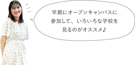 早期にオープンキャンパスに参加して、いろいろな学校を見るのがオススメ♪