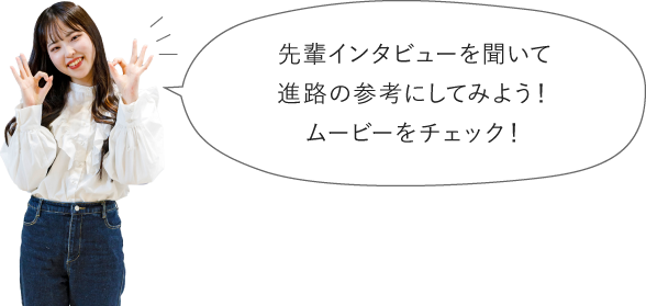 先輩のインタビューを聞いて進路の参考にしよう！ムービーをチェック！