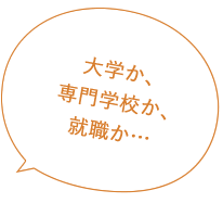 大学か、専門学校か、就職か…