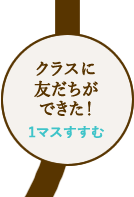 クラスに友だちができた！1マスすすむ