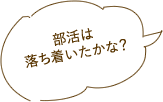 部活は落ち着いたかな？