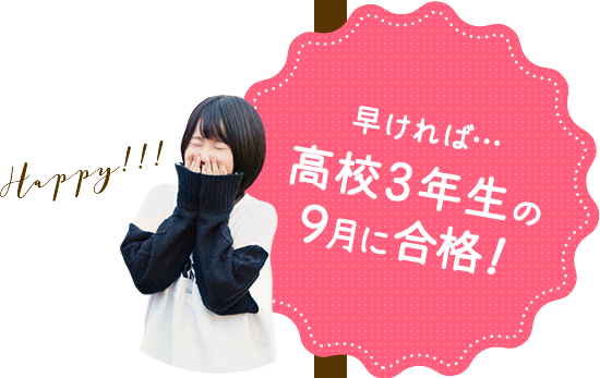 早ければ…高校3年生の9月に合格！