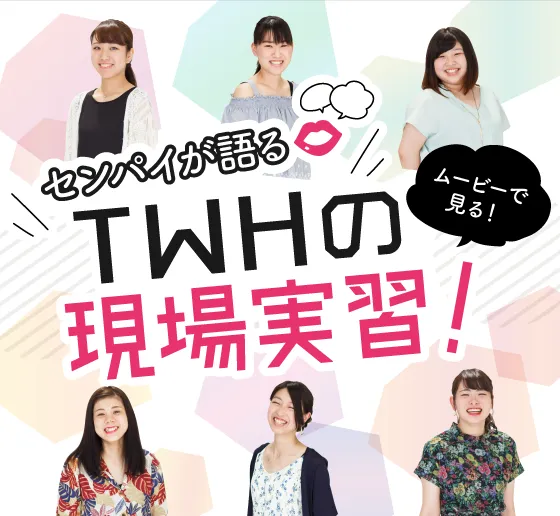 センパイが語るTWHの現場実習！