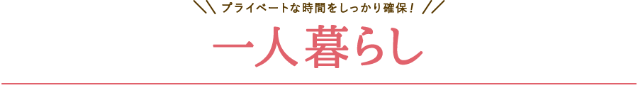 プライベートな時間をしっかり確保！ 一人暮らし