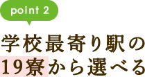 point2 学校最寄り駅の19寮から選べる