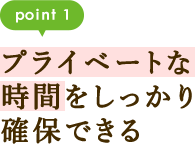 point1 プライベートな時間をしっかり確保できる