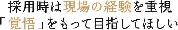 採用時は現場の経験を重視「覚悟」をもって目指してほしい