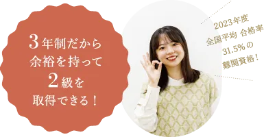 3年制だから余裕を持って2級を取得できる!2023年度全国平均 合格率31.5%の難関資格!