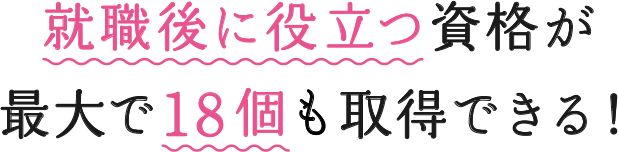 就職後に役立つ資格が最大で18個も取得できる！