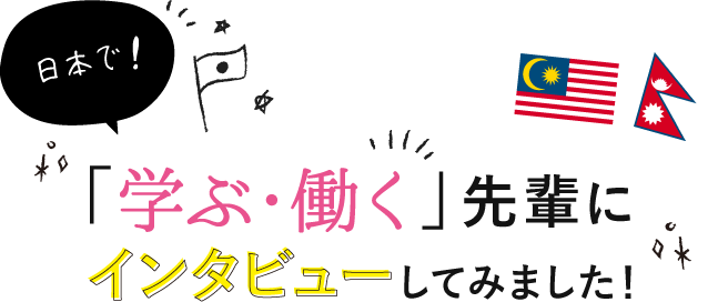 日本で「学ぶ・働く」先輩にインタビューしてみました！