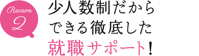 少人数制だからできる徹底した就職サポート！