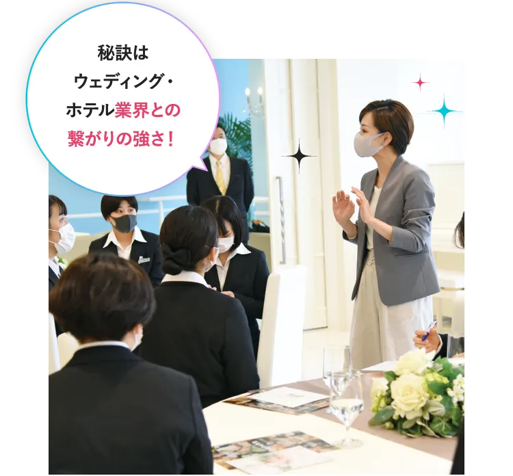 秘訣はウェディング・ホテル業界との繋がりの強さ！