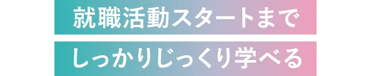 就職活動スタートまでしっかりじっくり学べる