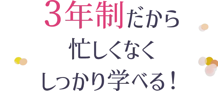 3年制だから忙しくなくしっかり学べる！