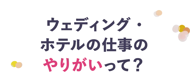 ウェディング・ホテルの仕事のやりがいって?